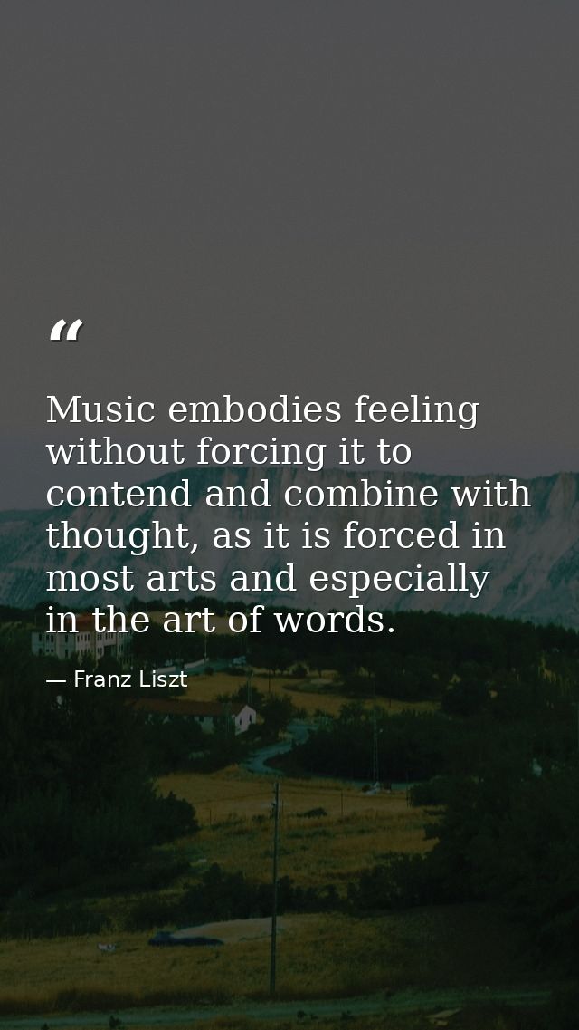 Music embodies feeling without forcing it to contend and combine with thought, as it is forced in most arts and especial — Franz Liszt