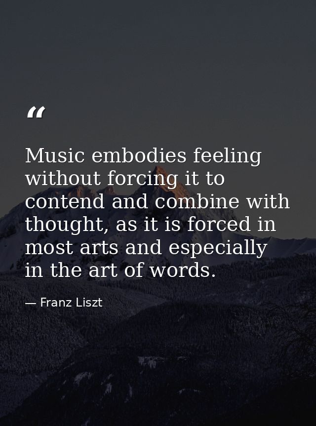 Music embodies feeling without forcing it to contend and combine with thought, as it is forced in most arts and especial — Franz Liszt