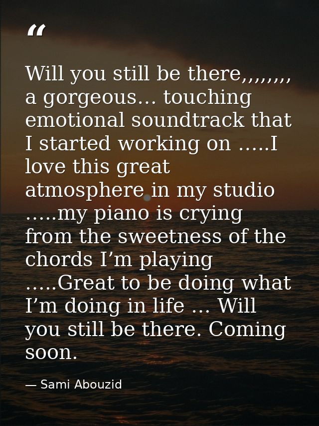 Will you still be there,,,,,,,, a gorgeous… touching emotional soundtrack that I started working on …..I love this great — Sami Abouzid