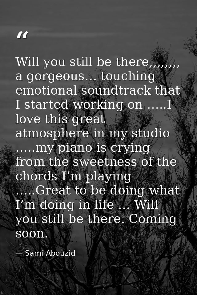 Will you still be there,,,,,,,, a gorgeous… touching emotional soundtrack that I started working on …..I love this great — Sami Abouzid