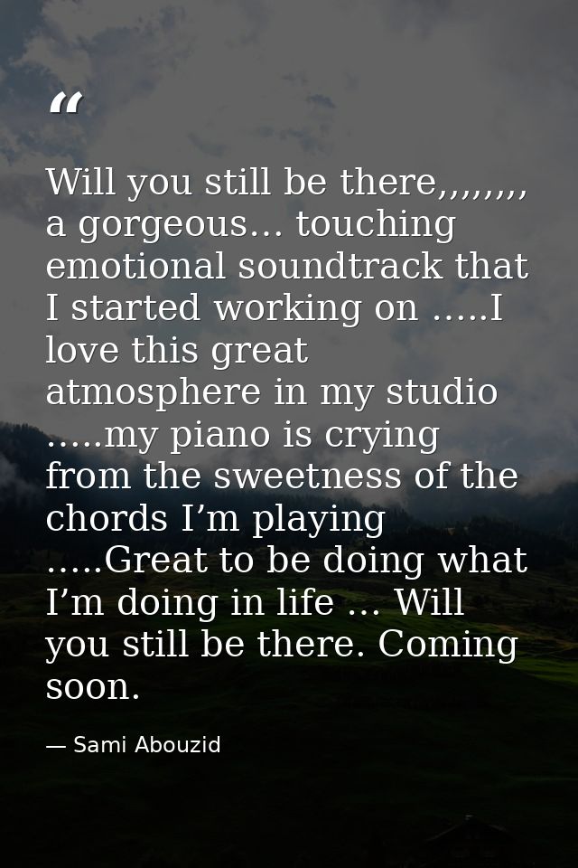 Will you still be there,,,,,,,, a gorgeous… touching emotional soundtrack that I started working on …..I love this great — Sami Abouzid