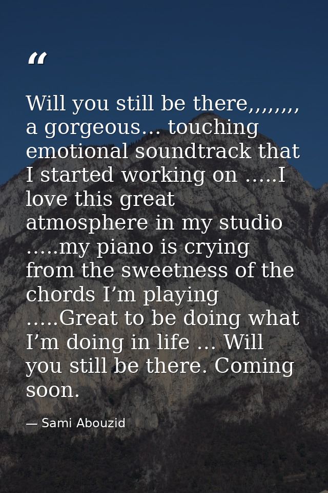 Will you still be there,,,,,,,, a gorgeous… touching emotional soundtrack that I started working on …..I love this great — Sami Abouzid