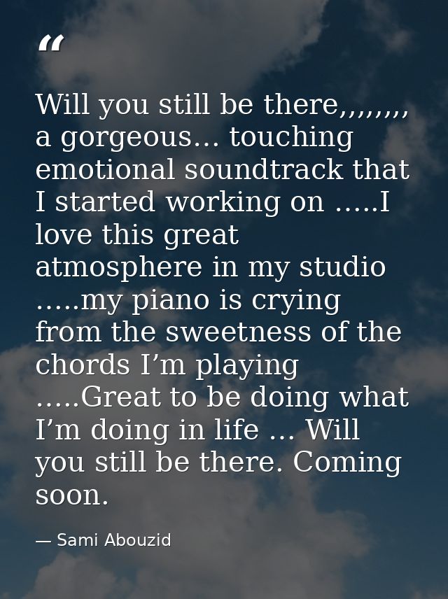 Will you still be there,,,,,,,, a gorgeous… touching emotional soundtrack that I started working on …..I love this great — Sami Abouzid