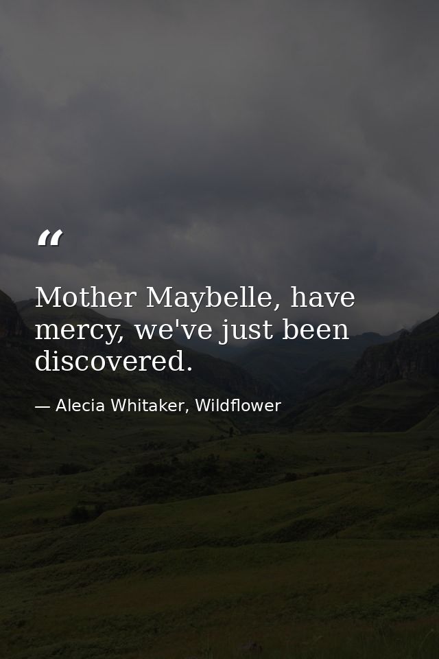 Mother Maybelle, have mercy, we've just been discovered. — Alecia Whitaker, Wildflower