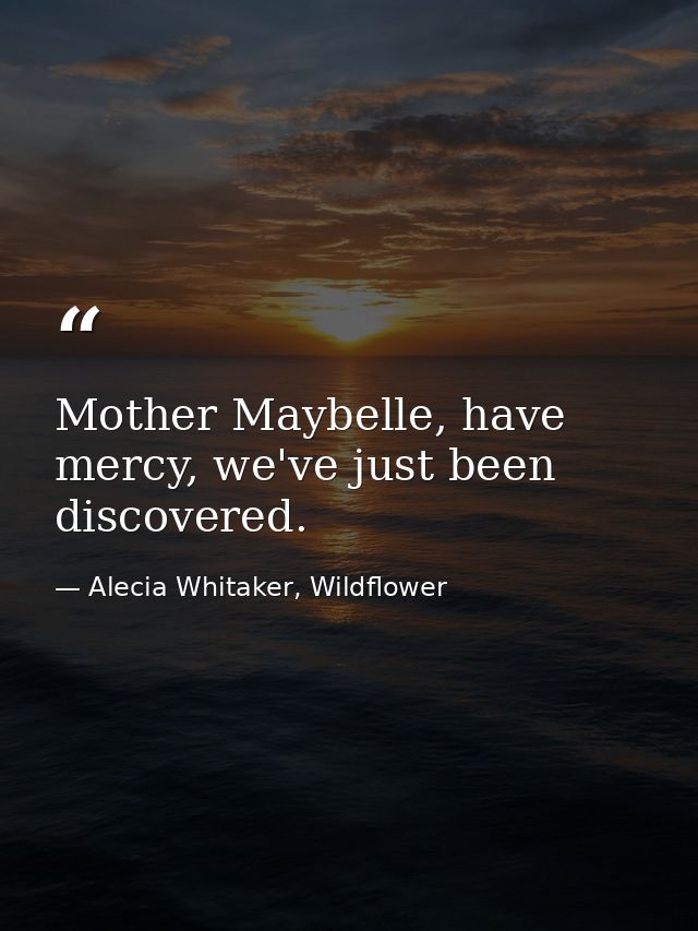 Mother Maybelle, have mercy, we've just been discovered. — Alecia Whitaker, Wildflower