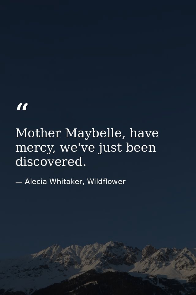 Mother Maybelle, have mercy, we've just been discovered. — Alecia Whitaker, Wildflower