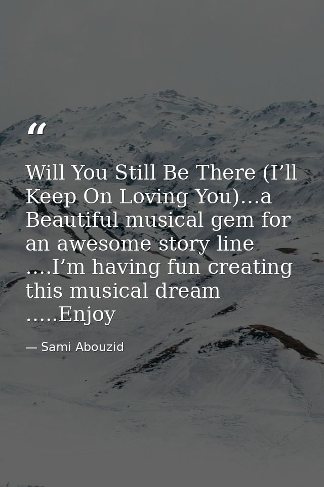 Will You Still Be There (I’ll Keep On Loving You)…a Beautiful musical gem for an awesome story line ….I’m having fun cre — Sami Abouzid