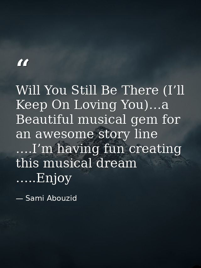 Will You Still Be There (I’ll Keep On Loving You)…a Beautiful musical gem for an awesome story line ….I’m having fun cre — Sami Abouzid