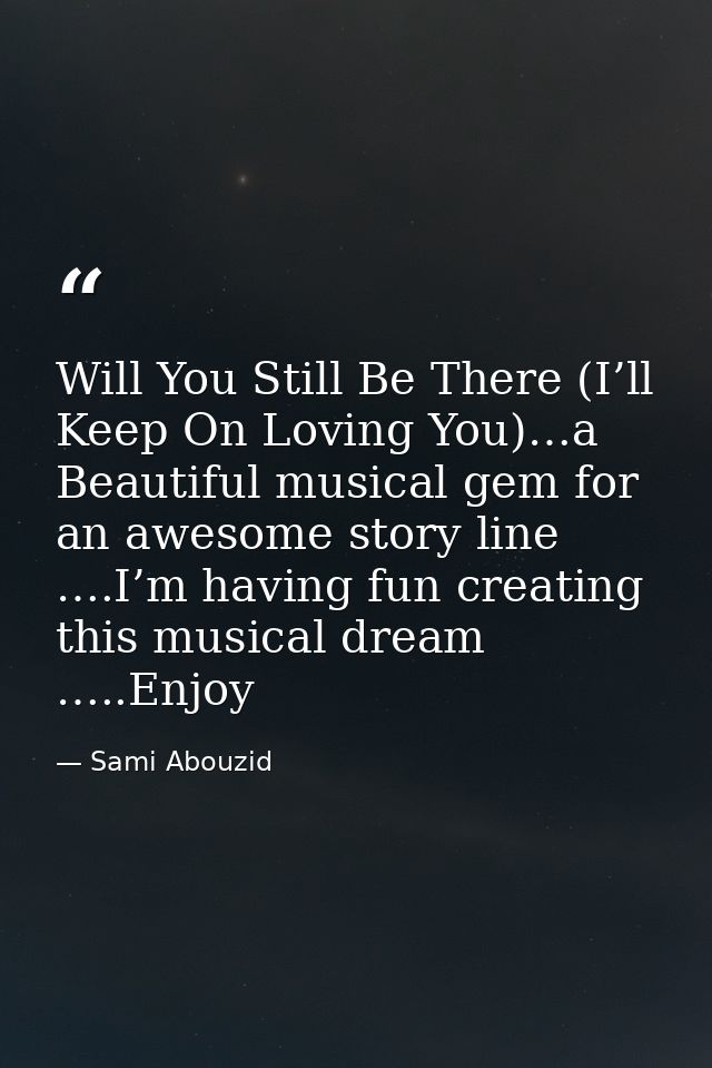 Will You Still Be There (I’ll Keep On Loving You)…a Beautiful musical gem for an awesome story line ….I’m having fun cre — Sami Abouzid