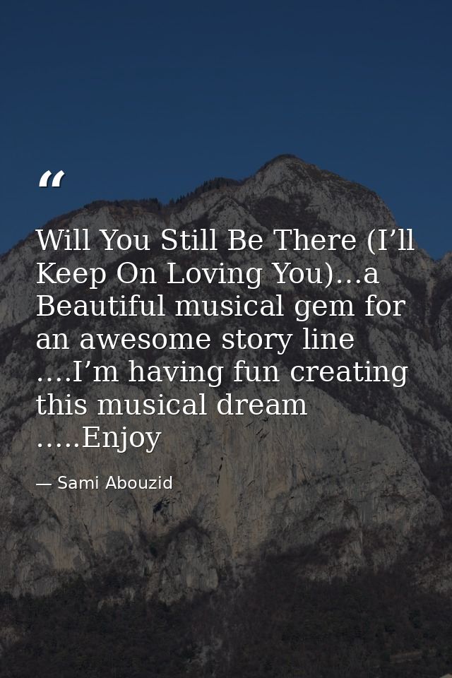 Will You Still Be There (I’ll Keep On Loving You)…a Beautiful musical gem for an awesome story line ….I’m having fun cre — Sami Abouzid