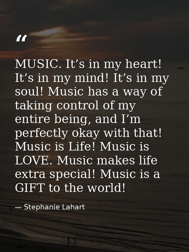 MUSIC. It’s in my heart! It’s in my mind! It’s in my soul! Music has a way of taking control of my entire being, and I’m — Stephanie Lahart