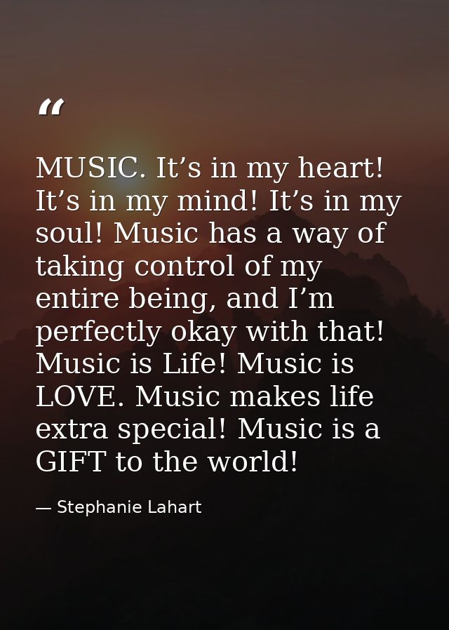 MUSIC. It’s in my heart! It’s in my mind! It’s in my soul! Music has a way of taking control of my entire being, and I’m — Stephanie Lahart