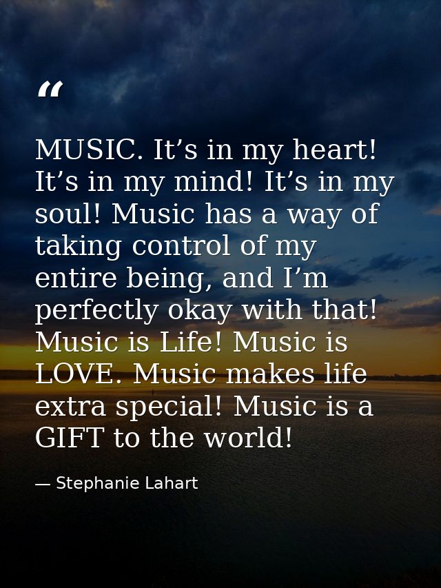 MUSIC. It’s in my heart! It’s in my mind! It’s in my soul! Music has a way of taking control of my entire being, and I’m — Stephanie Lahart