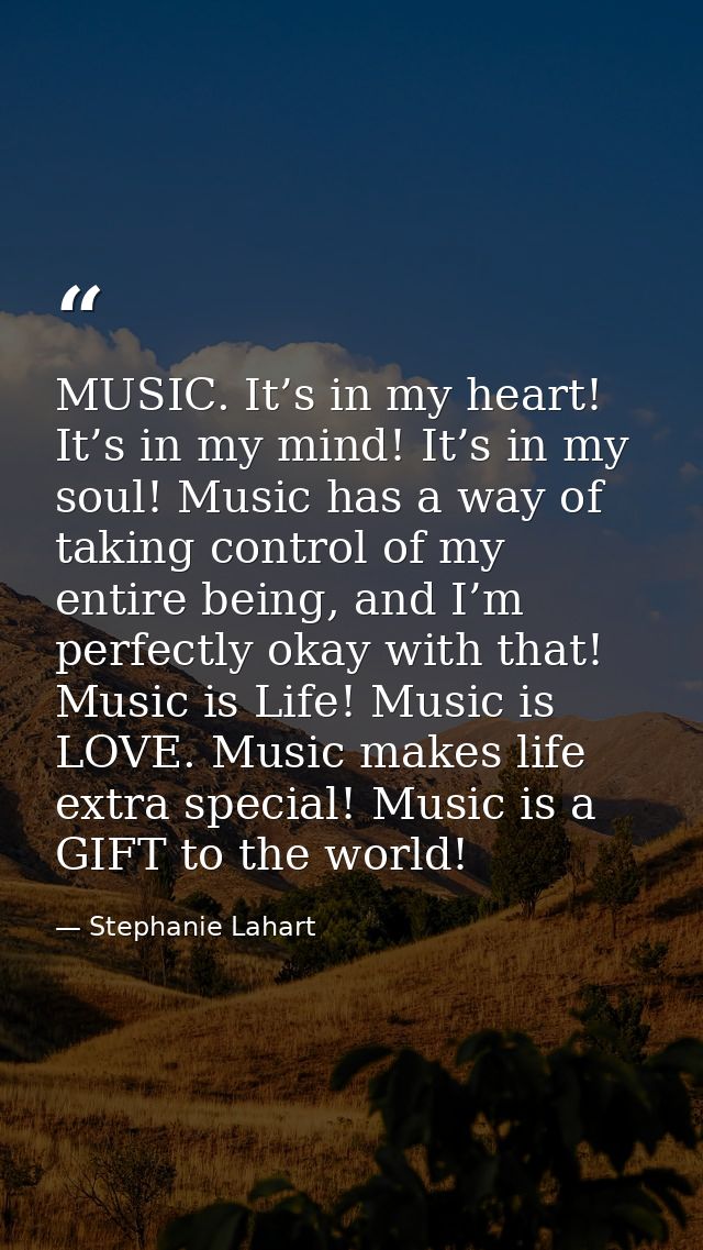 MUSIC. It’s in my heart! It’s in my mind! It’s in my soul! Music has a way of taking control of my entire being, and I’m — Stephanie Lahart