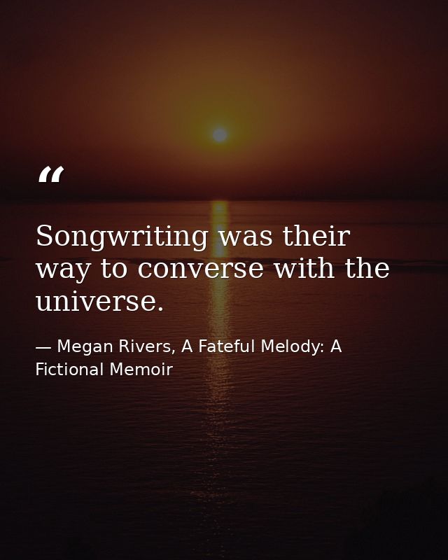 Songwriting was their way to converse with the universe. — Megan Rivers, A Fateful Melody: A Fictional Memoir