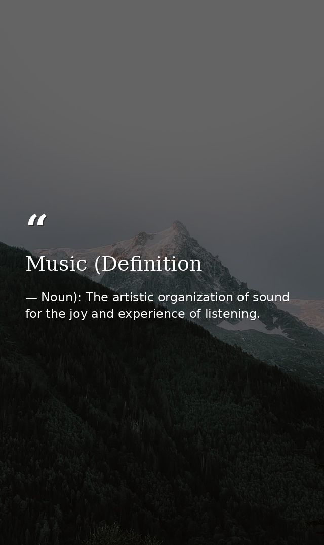 Music (Definition — Noun): The artistic organization of sound for the joy and experience of listening.