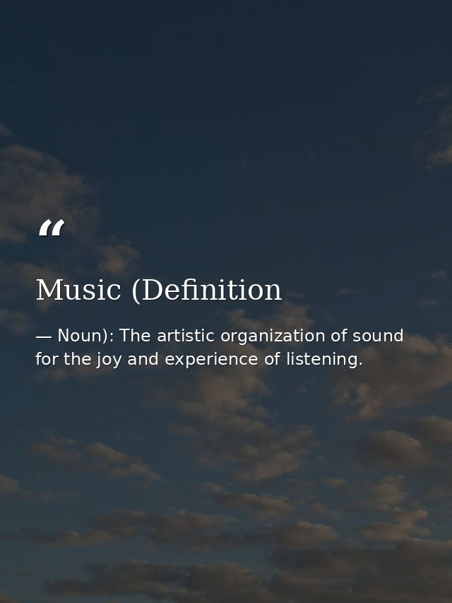 Music (Definition — Noun): The artistic organization of sound for the joy and experience of listening.