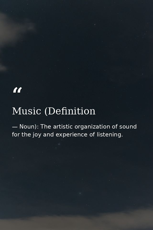 Music (Definition — Noun): The artistic organization of sound for the joy and experience of listening.