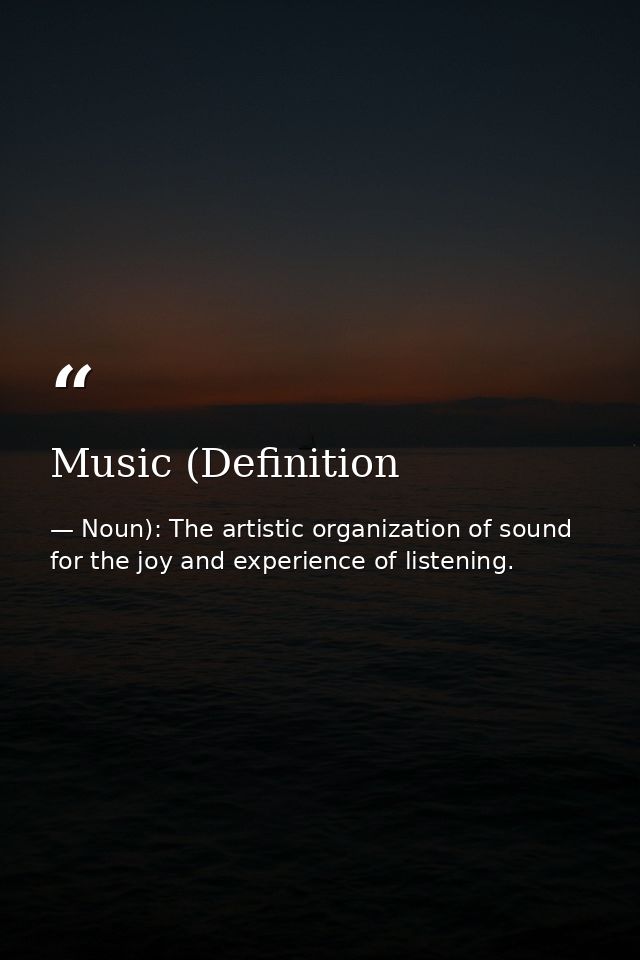 Music (Definition — Noun): The artistic organization of sound for the joy and experience of listening.