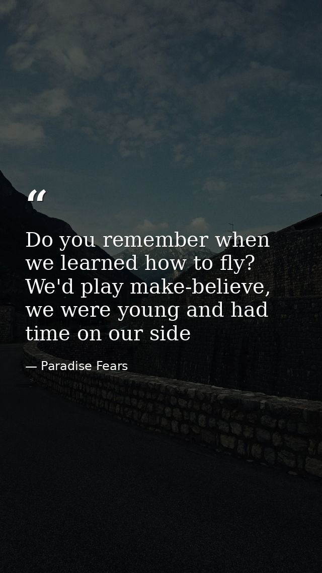 Do you remember when we learned how to fly? We'd play make-believe, we were young and had time on our side — Paradise Fears