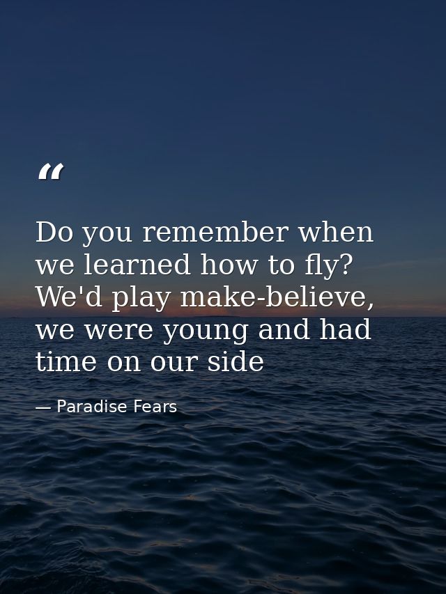 Do you remember when we learned how to fly? We'd play make-believe, we were young and had time on our side — Paradise Fears