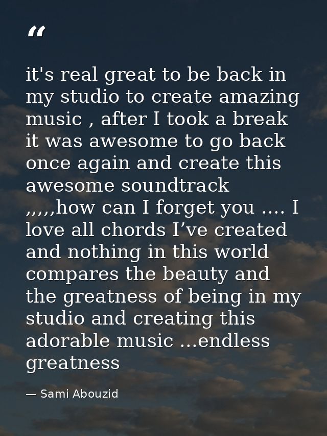 it's real great to be back in my studio to create amazing music , after I took a break it was awesome to go back once ag — Sami Abouzid