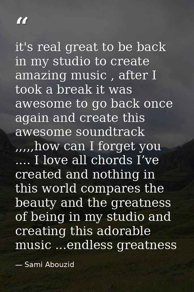 it's real great to be back in my studio to create amazing music , after I took a break it was awesome to go back once ag — Sami Abouzid