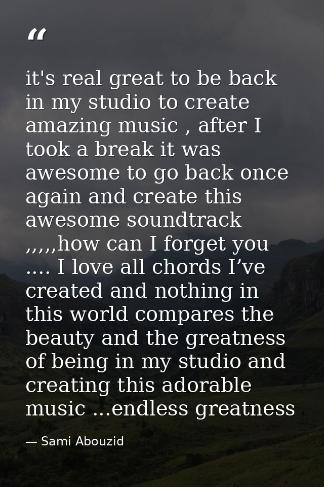 it's real great to be back in my studio to create amazing music , after I took a break it was awesome to go back once ag — Sami Abouzid