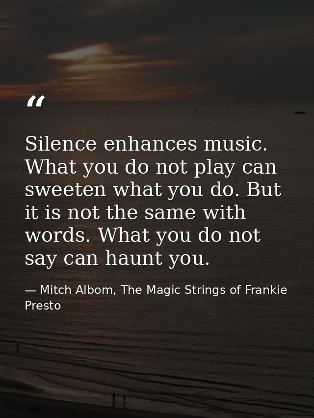 Silence enhances music. What you do not play can sweeten what you do. But it is not the same with words. What you do not — Mitch Albom, The Magic Strings of Frankie Presto
