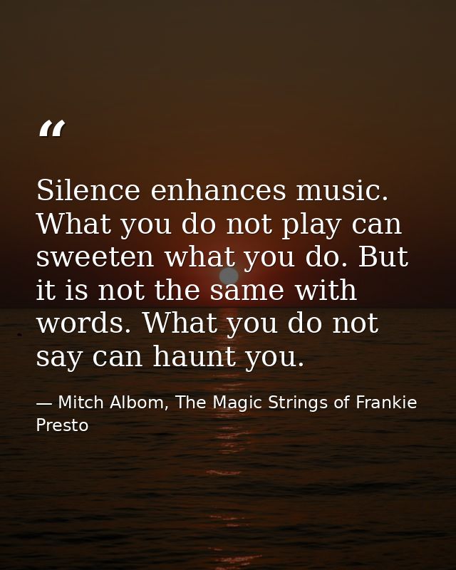 Silence enhances music. What you do not play can sweeten what you do. But it is not the same with words. What you do not — Mitch Albom, The Magic Strings of Frankie Presto