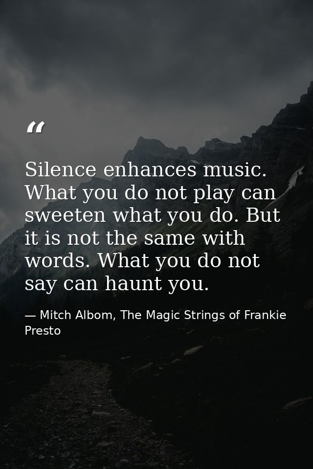 Silence enhances music. What you do not play can sweeten what you do. But it is not the same with words. What you do not — Mitch Albom, The Magic Strings of Frankie Presto
