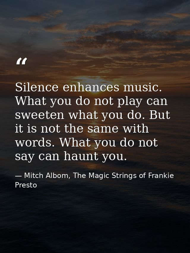 Silence enhances music. What you do not play can sweeten what you do. But it is not the same with words. What you do not — Mitch Albom, The Magic Strings of Frankie Presto
