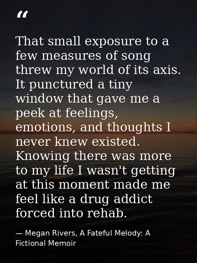 That small exposure to a few measures of song threw my world of its axis. It punctured a tiny window that gave me a peek — Megan Rivers, A Fateful Melody: A Fictional Memoir
