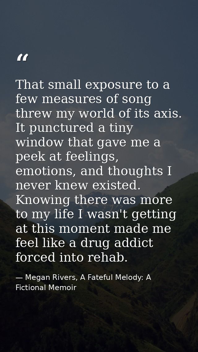 That small exposure to a few measures of song threw my world of its axis. It punctured a tiny window that gave me a peek — Megan Rivers, A Fateful Melody: A Fictional Memoir
