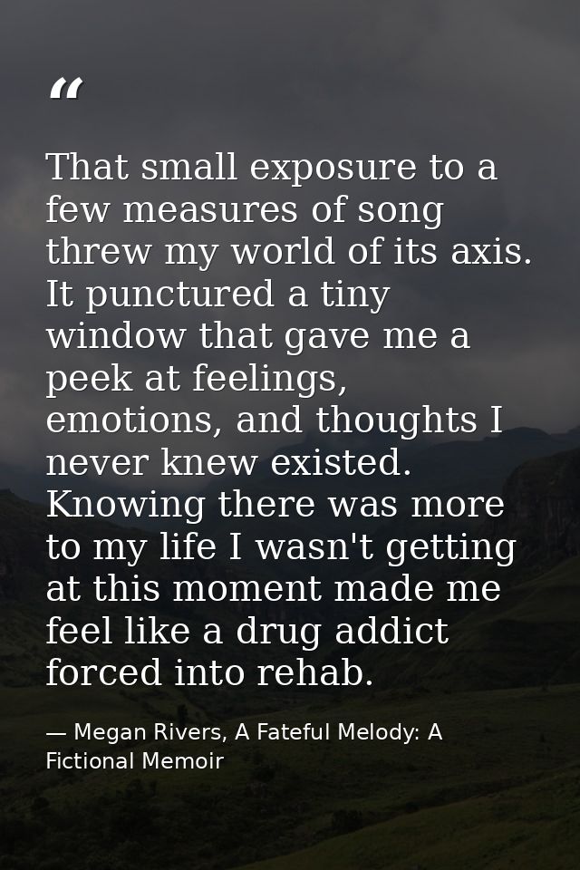 That small exposure to a few measures of song threw my world of its axis. It punctured a tiny window that gave me a peek — Megan Rivers, A Fateful Melody: A Fictional Memoir