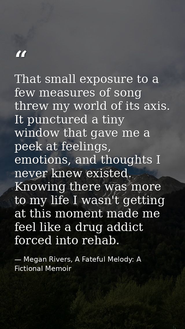 That small exposure to a few measures of song threw my world of its axis. It punctured a tiny window that gave me a peek — Megan Rivers, A Fateful Melody: A Fictional Memoir