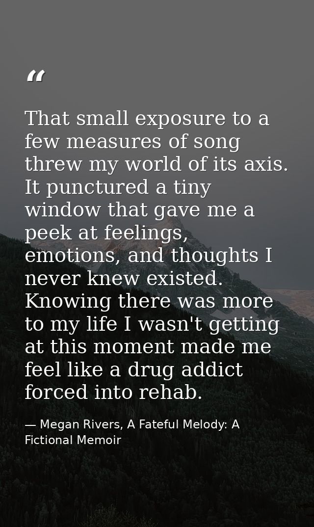 That small exposure to a few measures of song threw my world of its axis. It punctured a tiny window that gave me a peek — Megan Rivers, A Fateful Melody: A Fictional Memoir