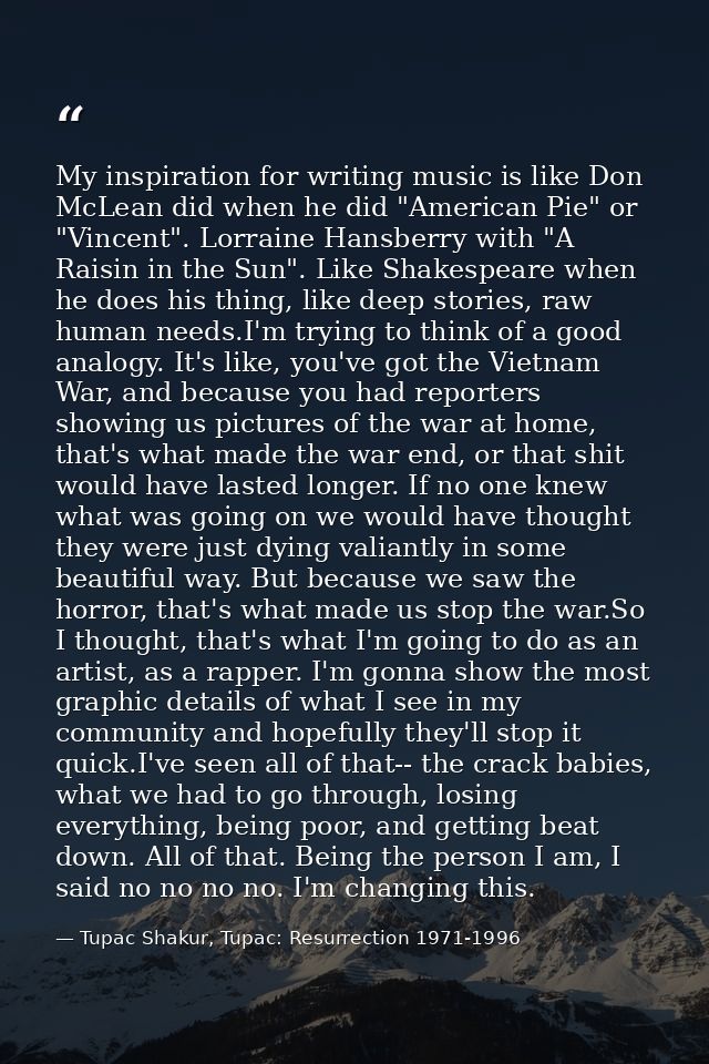 My inspiration for writing music is like Don McLean did when he did "American Pie" or "Vincent". Lorraine Hansberry with — Tupac Shakur, Tupac: Resurrection 1971-1996