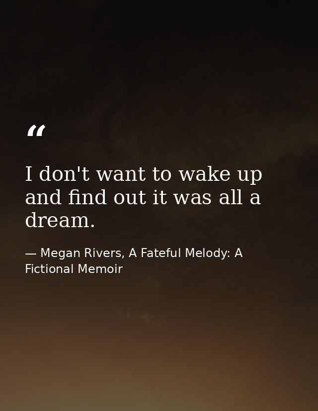 I don't want to wake up and find out it was all a dream. — Megan Rivers, A Fateful Melody: A Fictional Memoir