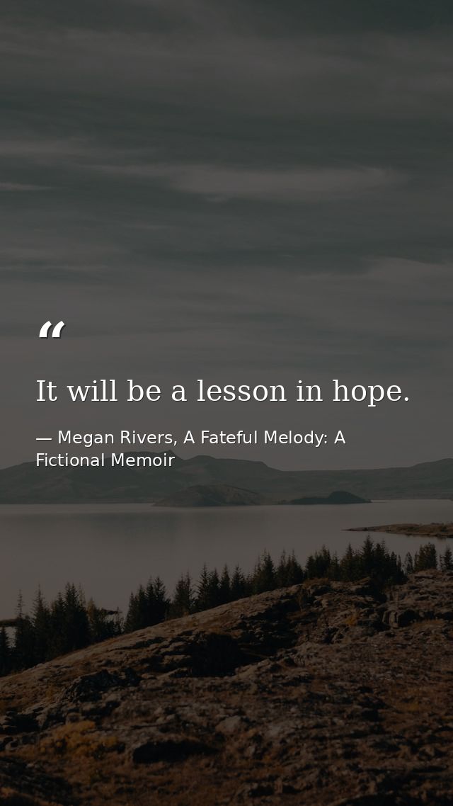 It will be a lesson in hope. — Megan Rivers, A Fateful Melody: A Fictional Memoir
