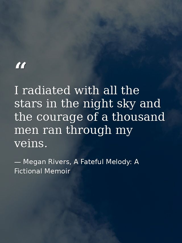 I radiated with all the stars in the night sky and the courage of a thousand men ran through my veins. — Megan Rivers, A Fateful Melody: A Fictional Memoir