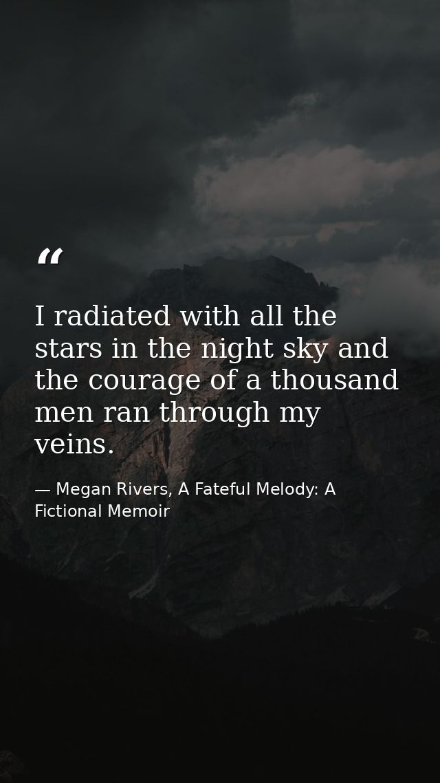 I radiated with all the stars in the night sky and the courage of a thousand men ran through my veins. — Megan Rivers, A Fateful Melody: A Fictional Memoir