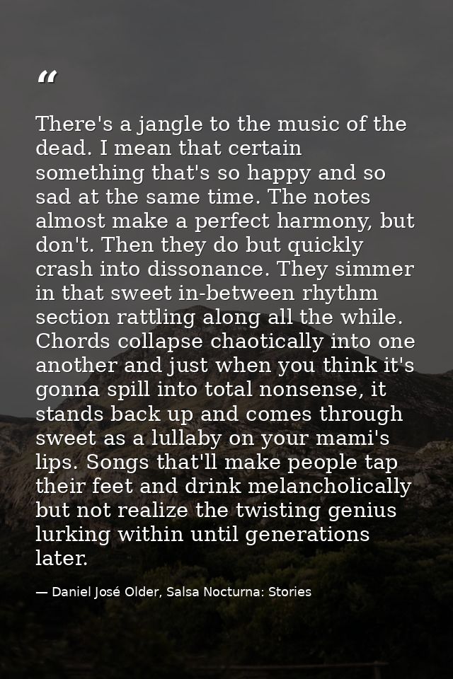 There's a jangle to the music of the dead. I mean that certain something that's so happy and so sad at the same time. Th — Daniel José Older, Salsa Nocturna: Stories