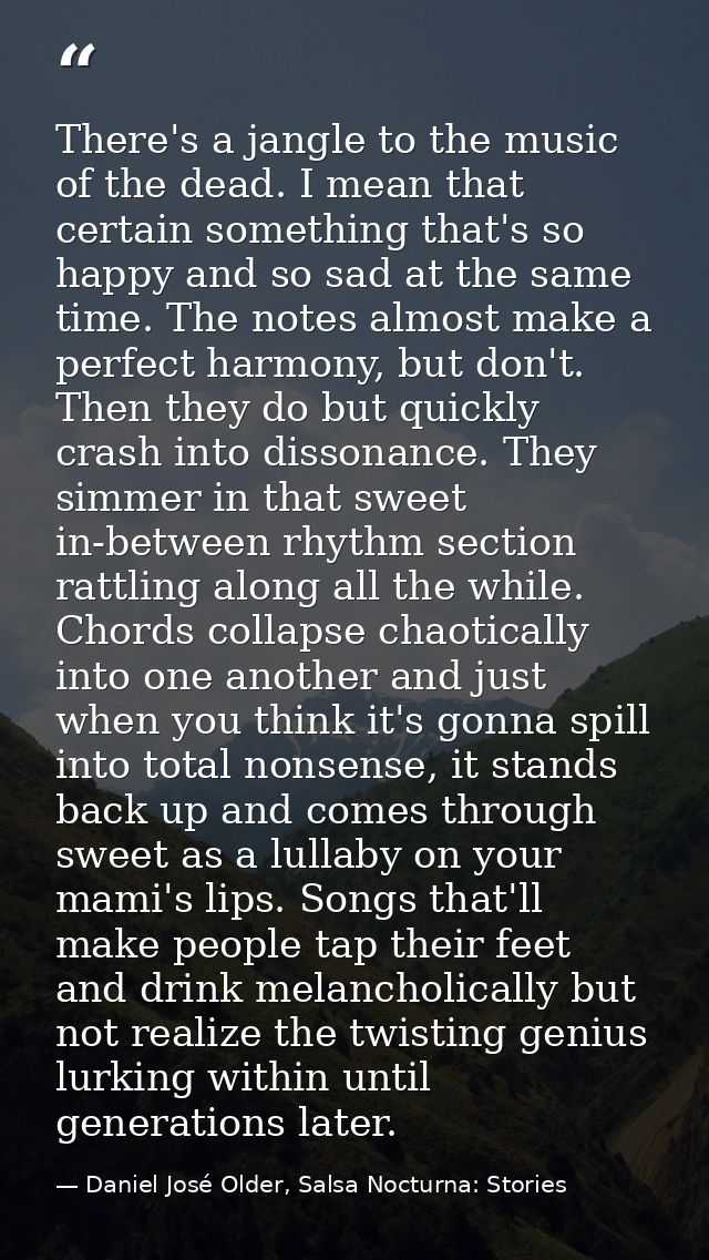 There's a jangle to the music of the dead. I mean that certain something that's so happy and so sad at the same time. Th — Daniel José Older, Salsa Nocturna: Stories