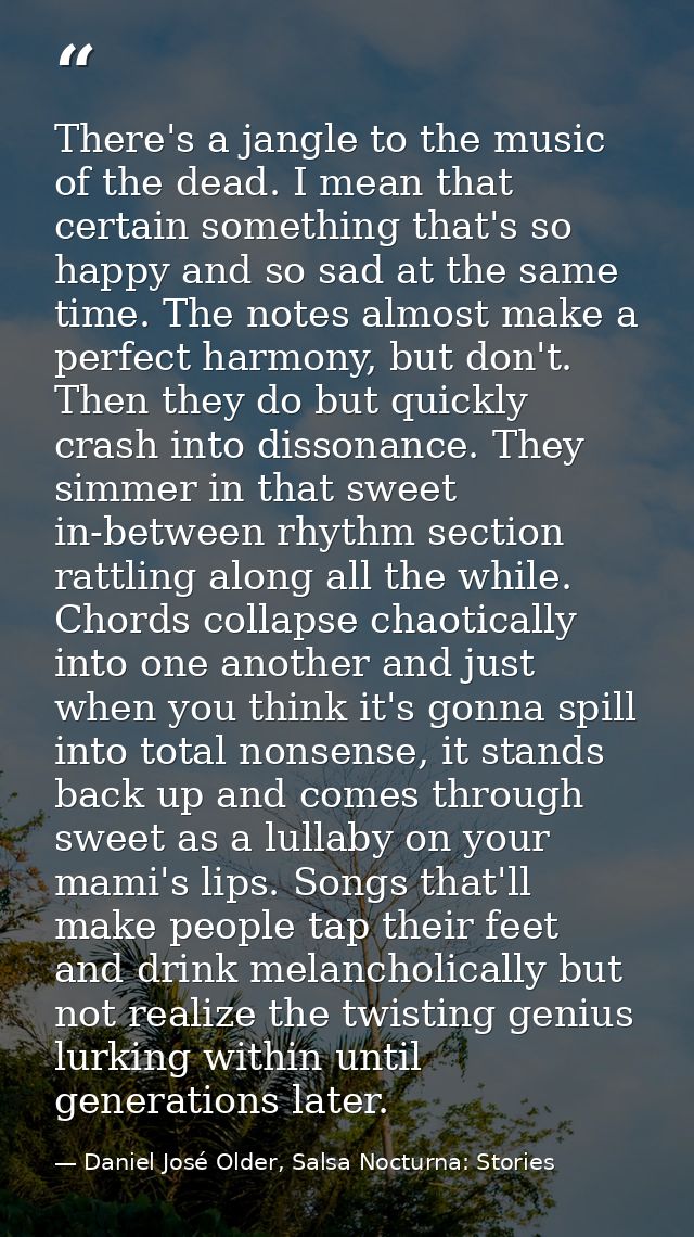 There's a jangle to the music of the dead. I mean that certain something that's so happy and so sad at the same time. Th — Daniel José Older, Salsa Nocturna: Stories