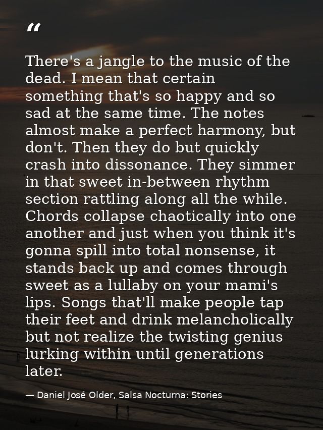 There's a jangle to the music of the dead. I mean that certain something that's so happy and so sad at the same time. Th — Daniel José Older, Salsa Nocturna: Stories