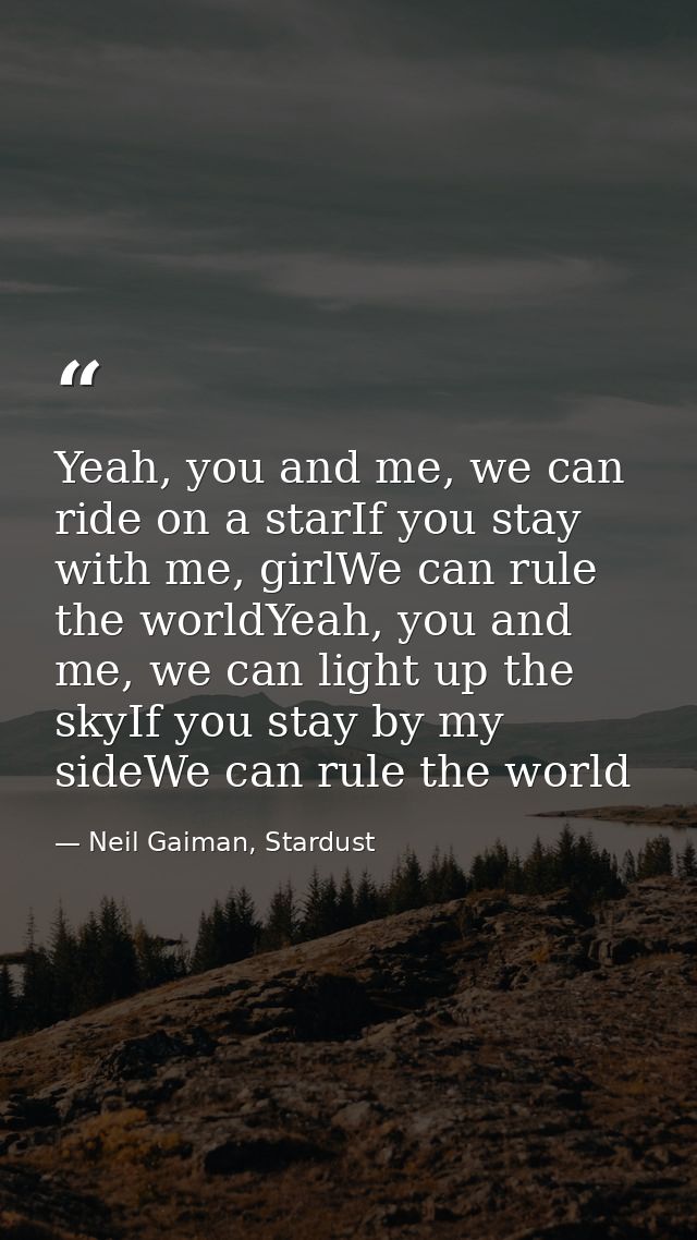 Yeah, you and me, we can ride on a starIf you stay with me, girlWe can rule the worldYeah, you and me, we can light up t — Neil Gaiman, Stardust