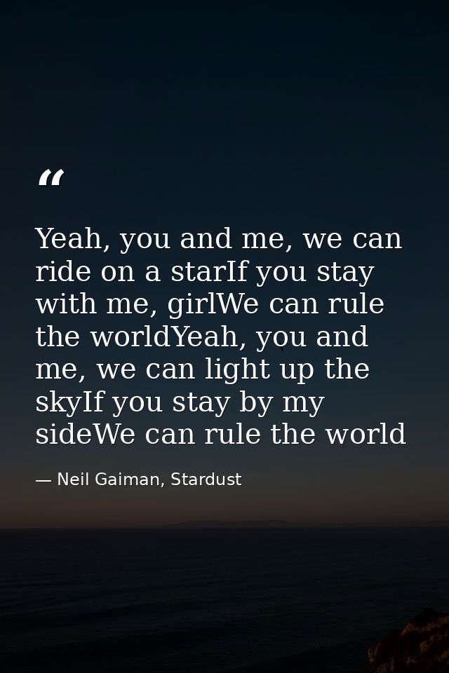 Yeah, you and me, we can ride on a starIf you stay with me, girlWe can rule the worldYeah, you and me, we can light up t — Neil Gaiman, Stardust