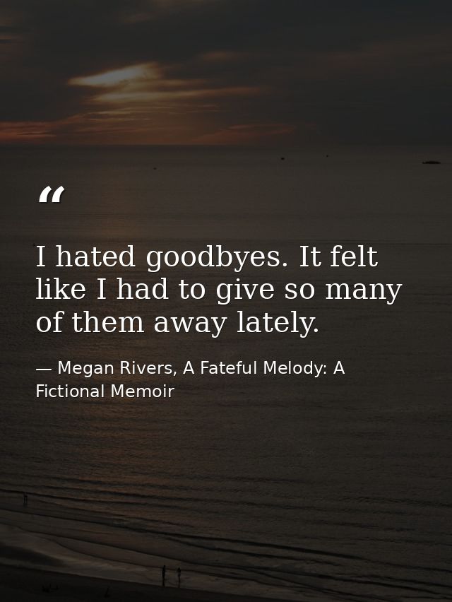 I hated goodbyes. It felt like I had to give so many of them away lately. — Megan Rivers, A Fateful Melody: A Fictional Memoir