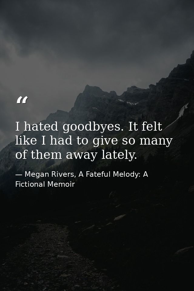 I hated goodbyes. It felt like I had to give so many of them away lately. — Megan Rivers, A Fateful Melody: A Fictional Memoir